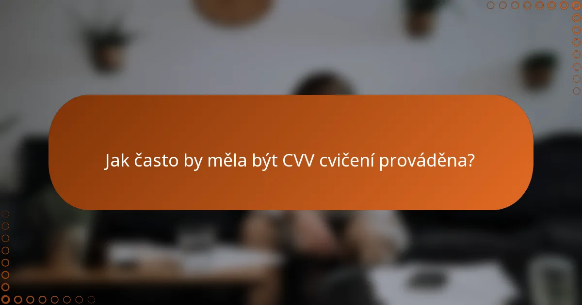 Jak často by měla být CVV cvičení prováděna?