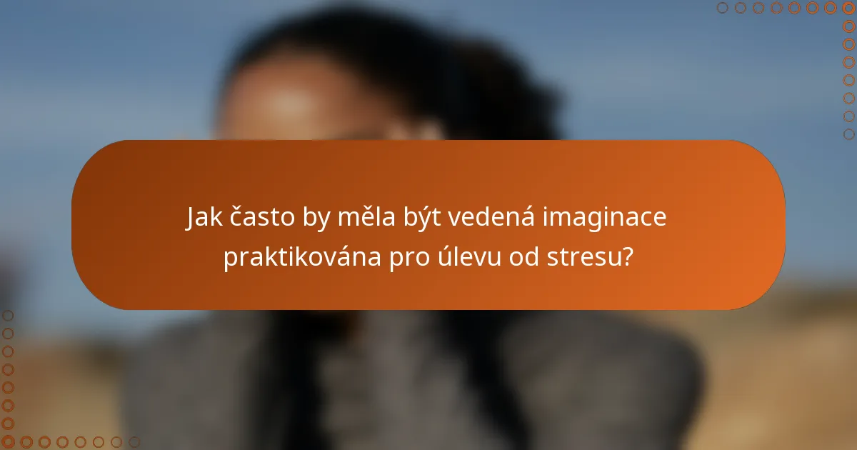 Jak často by měla být vedená imaginace praktikována pro úlevu od stresu?