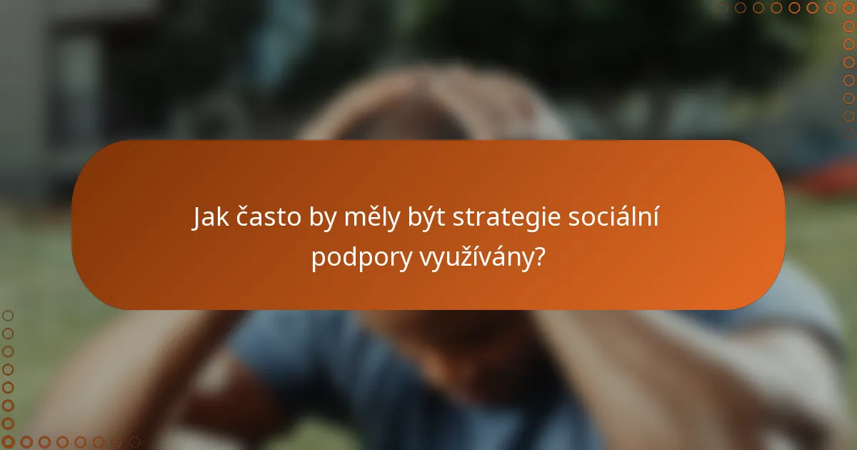 Jak často by měly být strategie sociální podpory využívány?