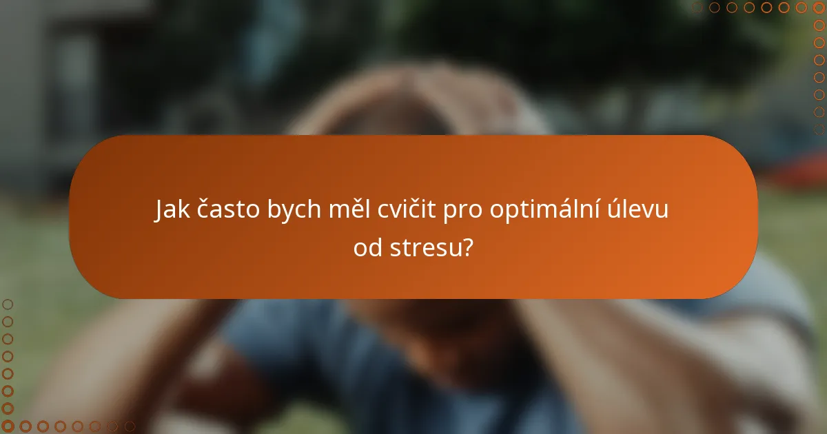 Jak často bych měl cvičit pro optimální úlevu od stresu?