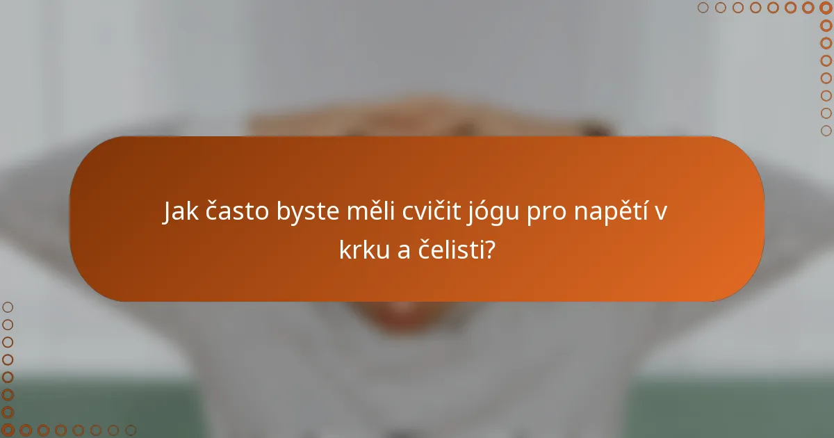 Jak často byste měli cvičit jógu pro napětí v krku a čelisti?