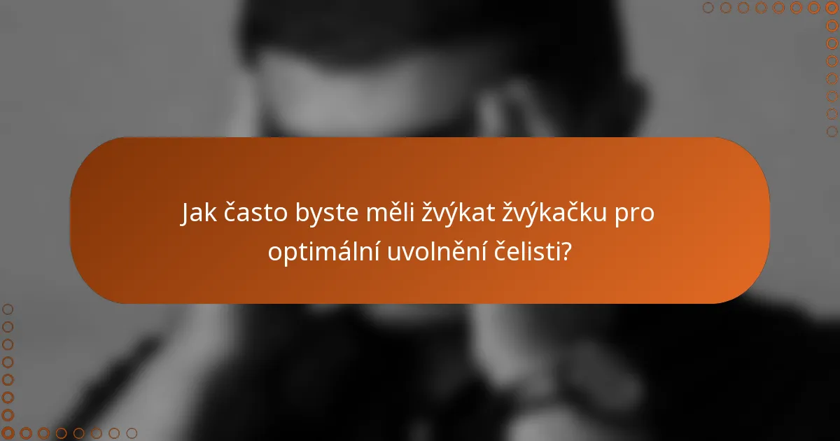 Jak často byste měli žvýkat žvýkačku pro optimální uvolnění čelisti?