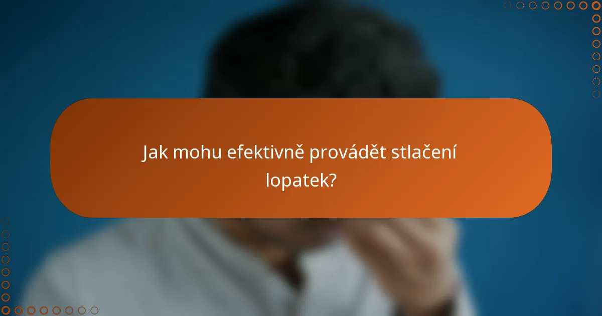 Jak mohu efektivně provádět stlačení lopatek?