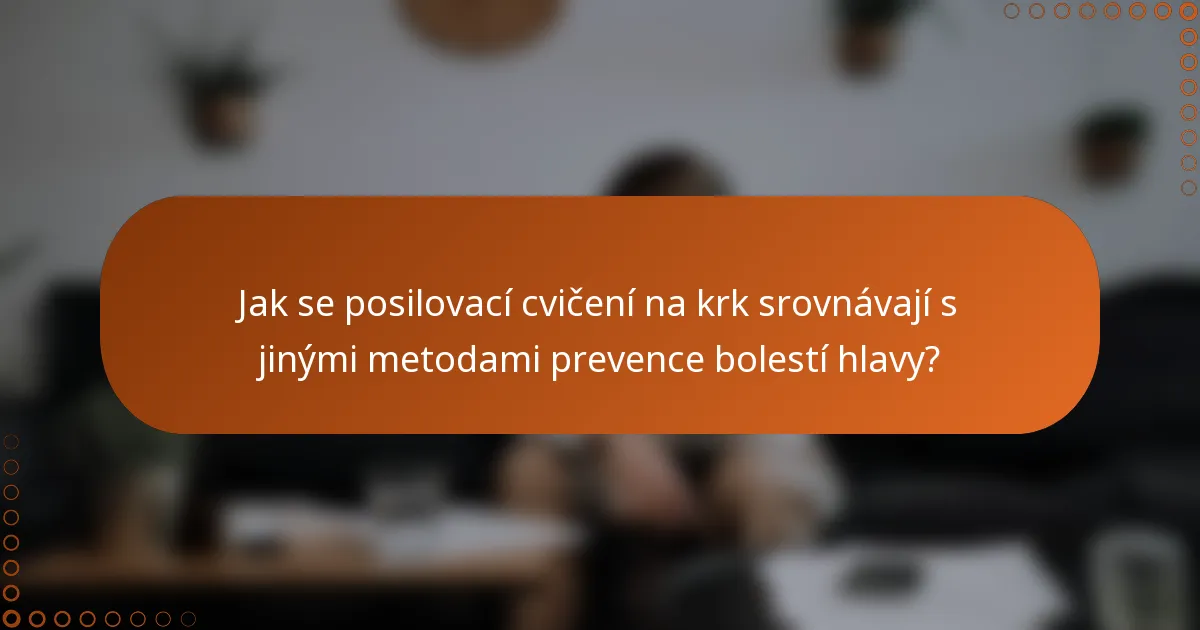 Jak se posilovací cvičení na krk srovnávají s jinými metodami prevence bolestí hlavy?