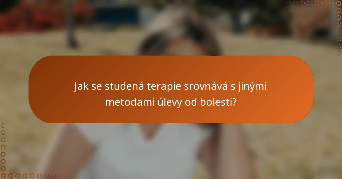 Jak se studená terapie srovnává s jinými metodami úlevy od bolesti?
