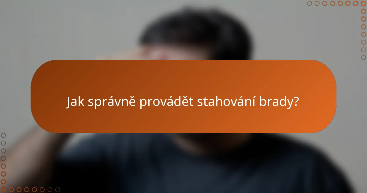 Jak správně provádět stahování brady?