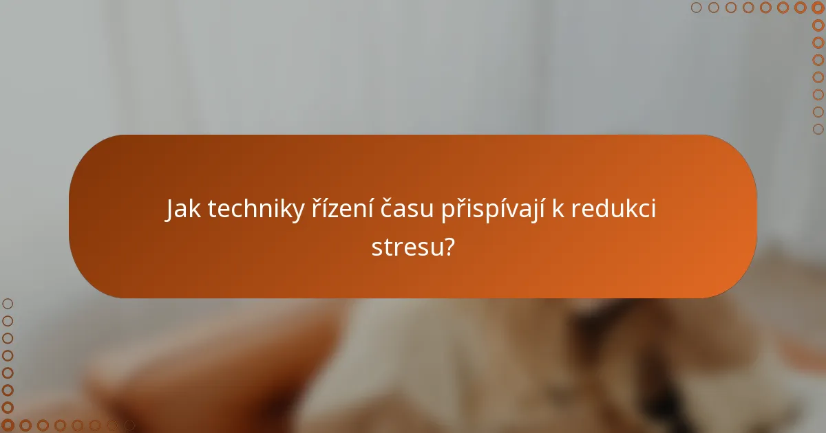 Jak techniky řízení času přispívají k redukci stresu?