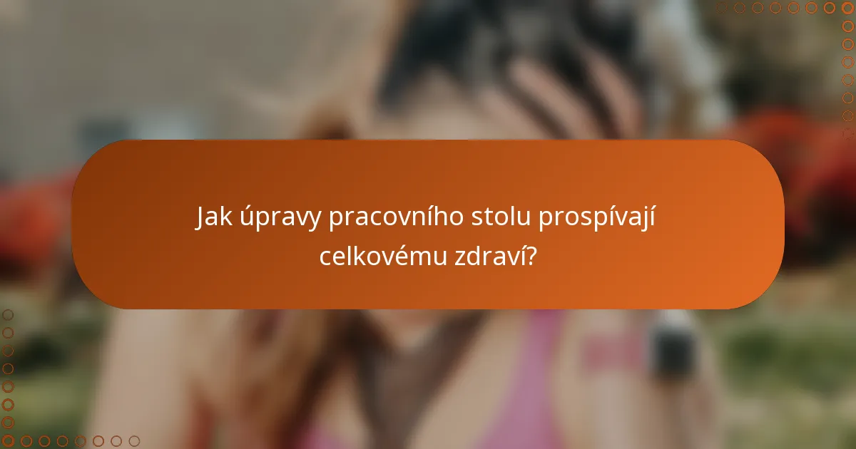 Jak úpravy pracovního stolu prospívají celkovému zdraví?