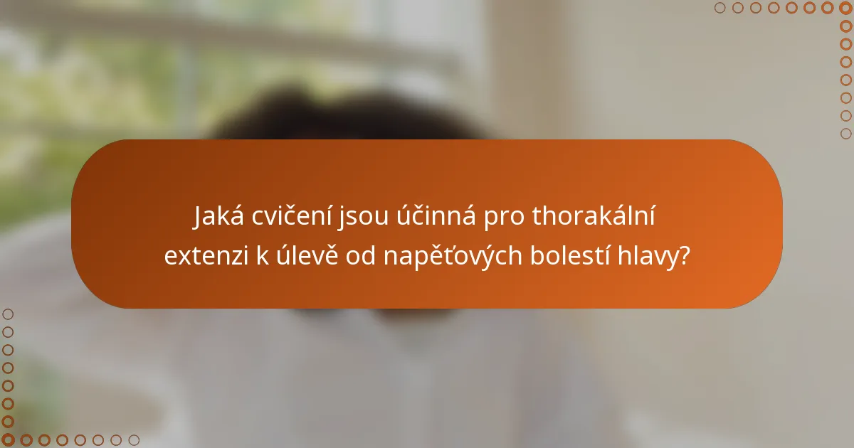 Jaká cvičení jsou účinná pro thorakální extenzi k úlevě od napěťových bolestí hlavy?