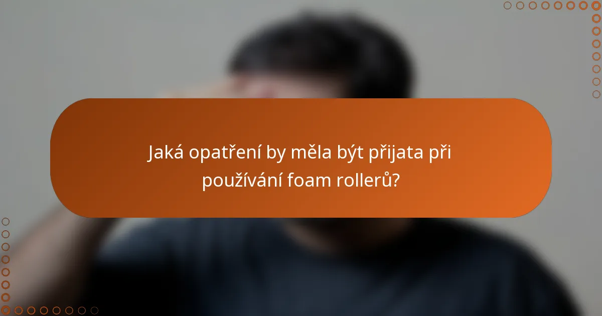 Jaká opatření by měla být přijata při používání foam rollerů?