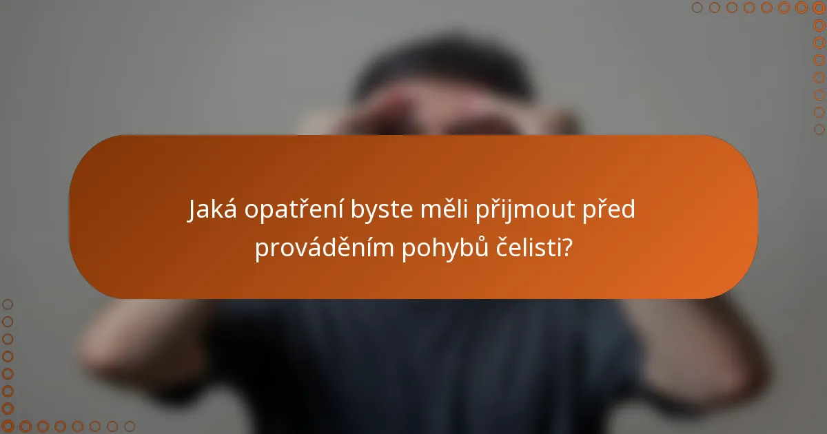 Jaká opatření byste měli přijmout před prováděním pohybů čelisti?