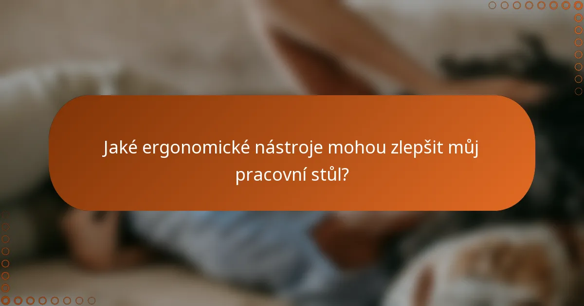 Jaké ergonomické nástroje mohou zlepšit můj pracovní stůl?
