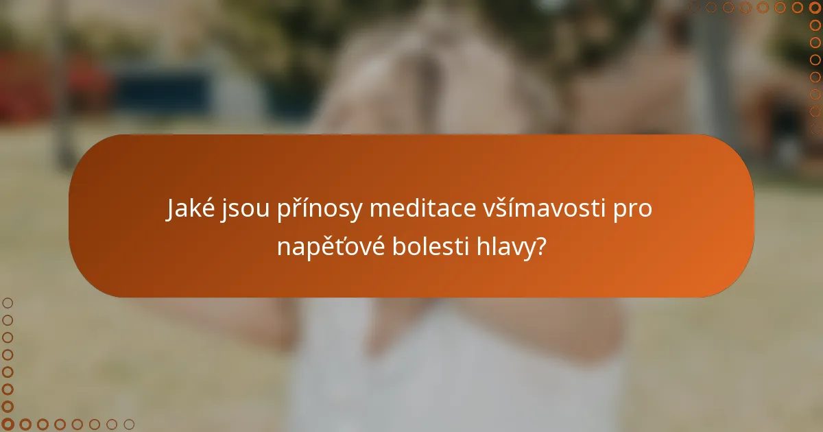 Jaké jsou přínosy meditace všímavosti pro napěťové bolesti hlavy?
