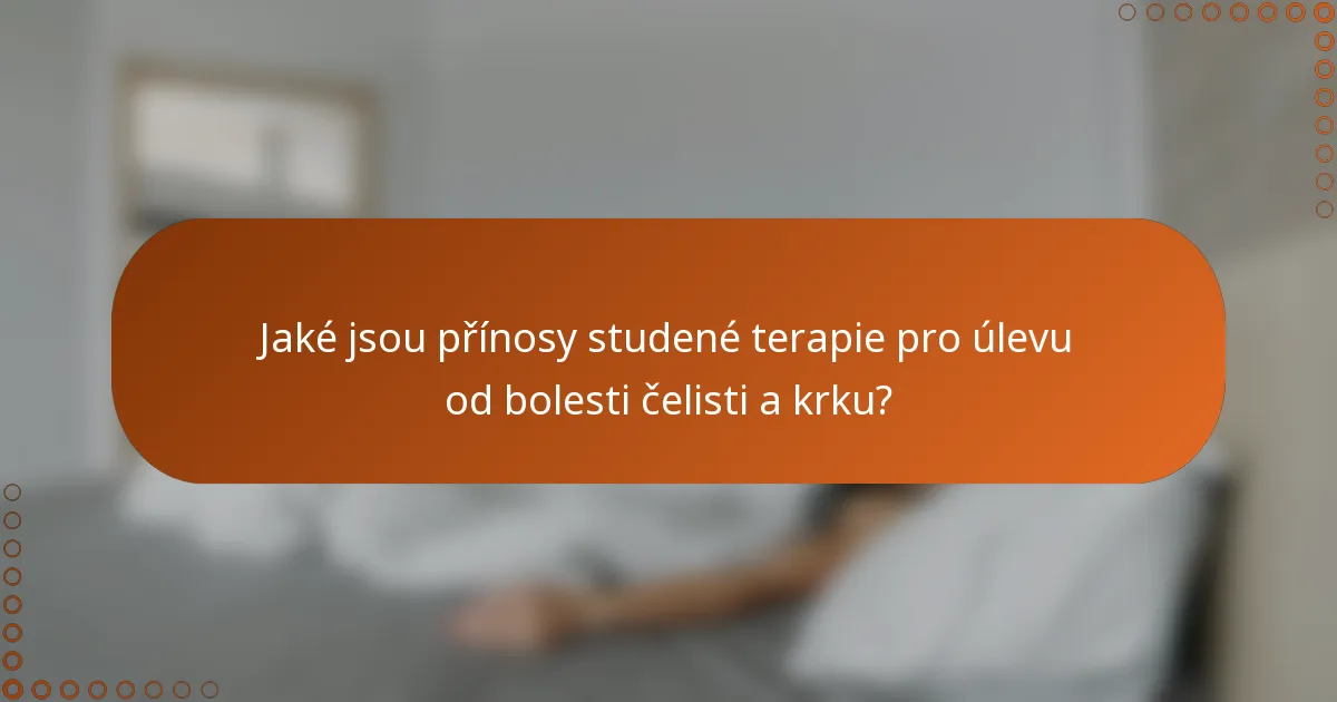 Jaké jsou přínosy studené terapie pro úlevu od bolesti čelisti a krku?