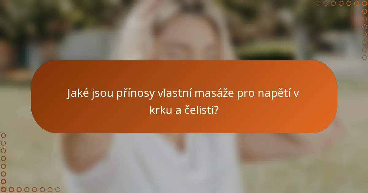 Jaké jsou přínosy vlastní masáže pro napětí v krku a čelisti?