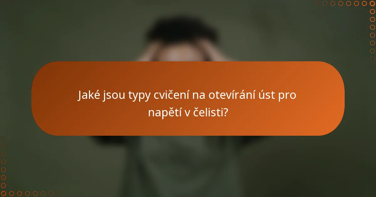 Jaké jsou typy cvičení na otevírání úst pro napětí v čelisti?