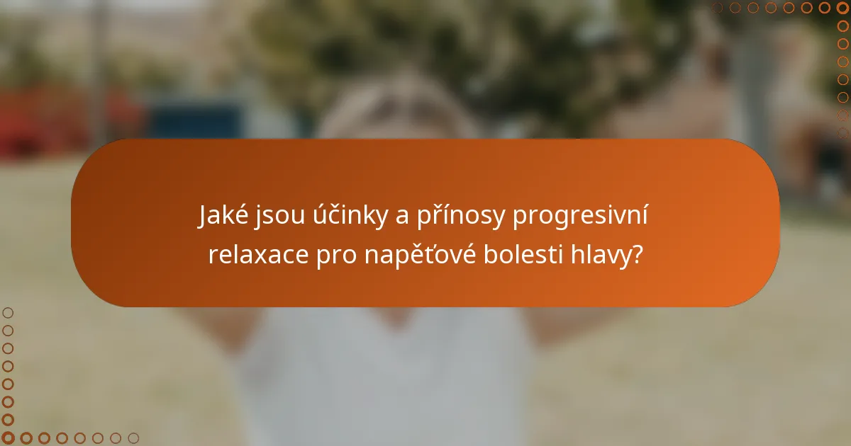 Jaké jsou účinky a přínosy progresivní relaxace pro napěťové bolesti hlavy?