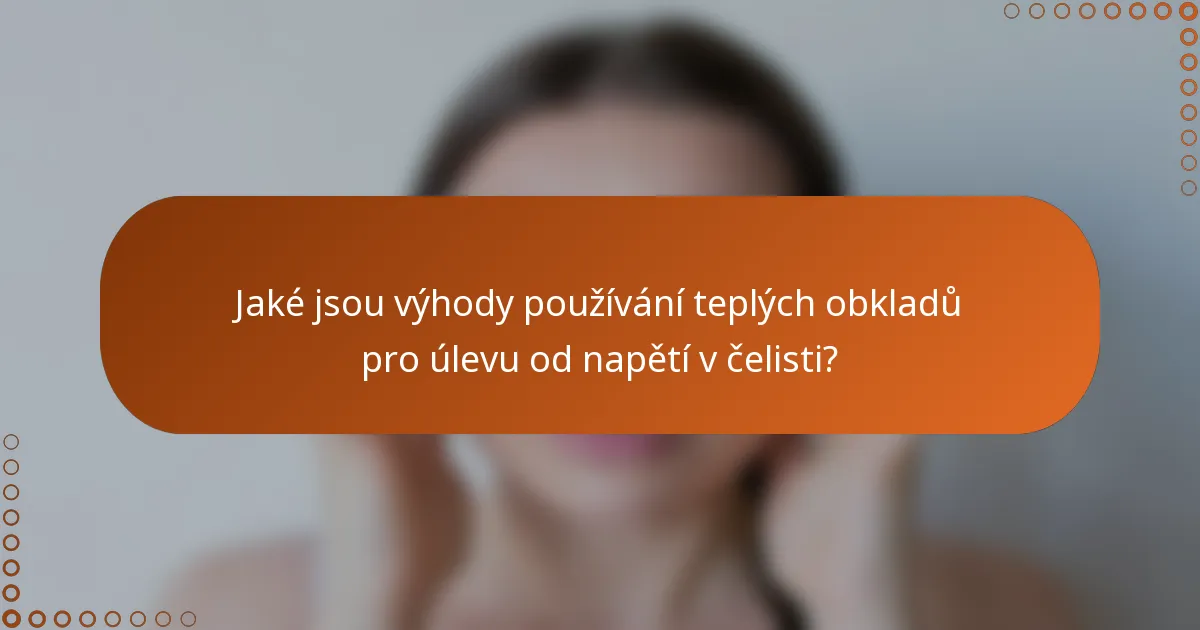 Jaké jsou výhody používání teplých obkladů pro úlevu od napětí v čelisti?
