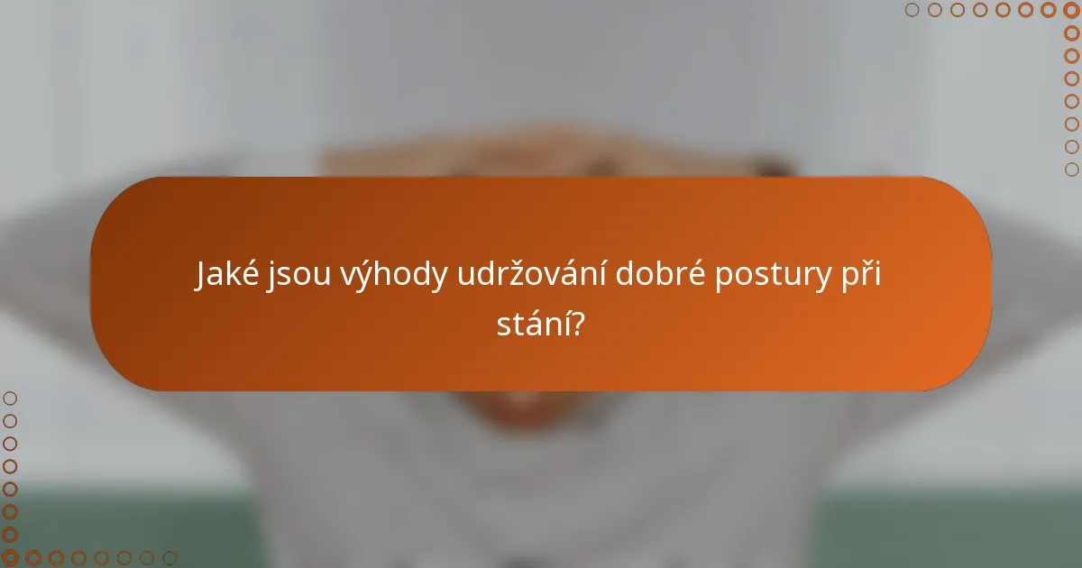 Jaké jsou výhody udržování dobré postury při stání?