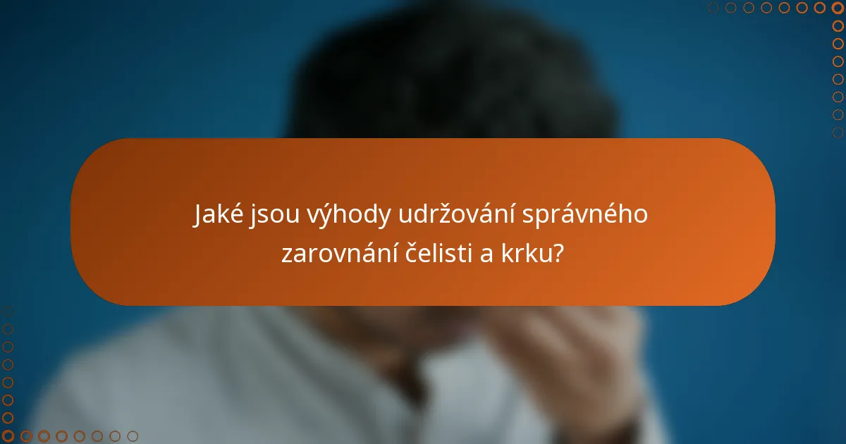 Jaké jsou výhody udržování správného zarovnání čelisti a krku?