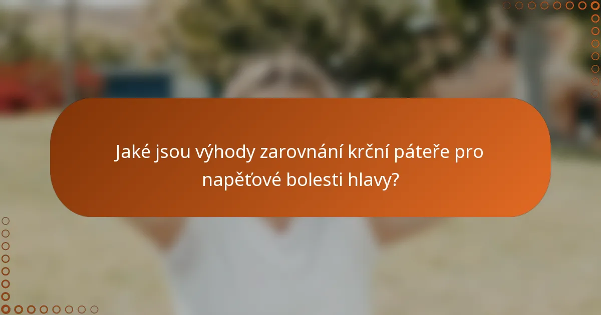Jaké jsou výhody zarovnání krční páteře pro napěťové bolesti hlavy?