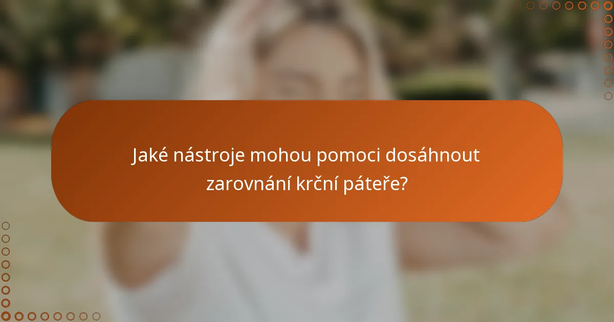 Jaké nástroje mohou pomoci dosáhnout zarovnání krční páteře?