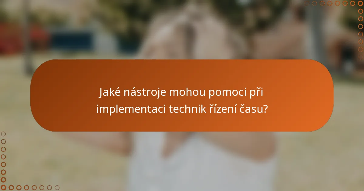 Jaké nástroje mohou pomoci při implementaci technik řízení času?