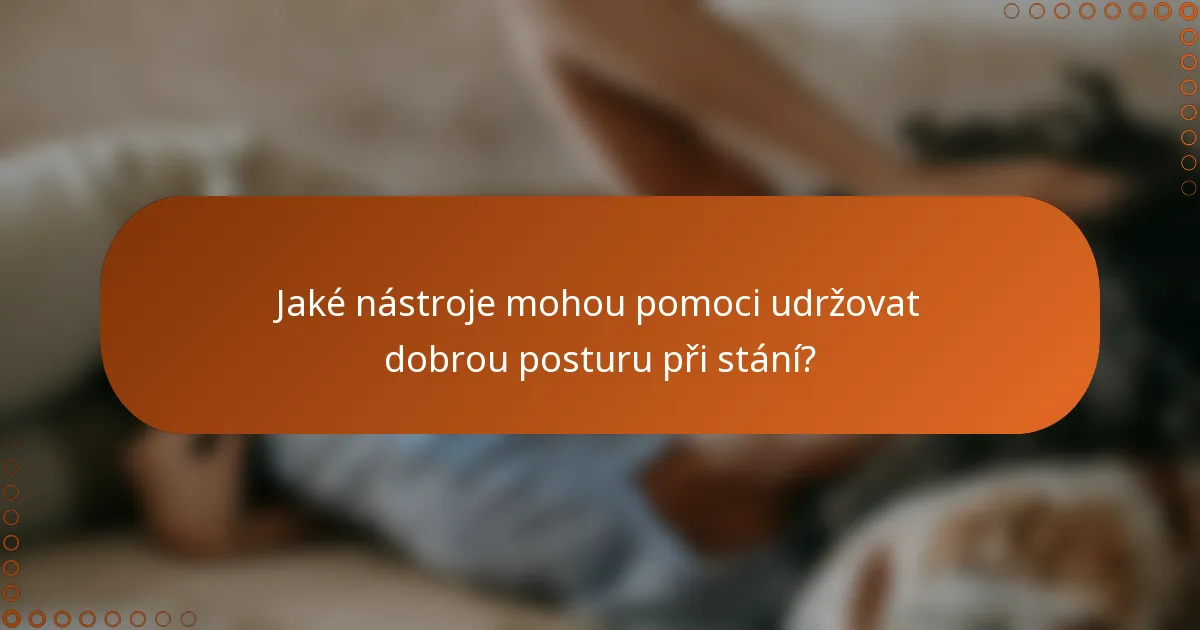 Jaké nástroje mohou pomoci udržovat dobrou posturu při stání?