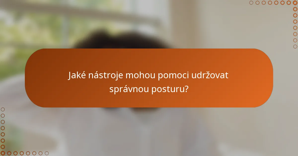 Jaké nástroje mohou pomoci udržovat správnou posturu?