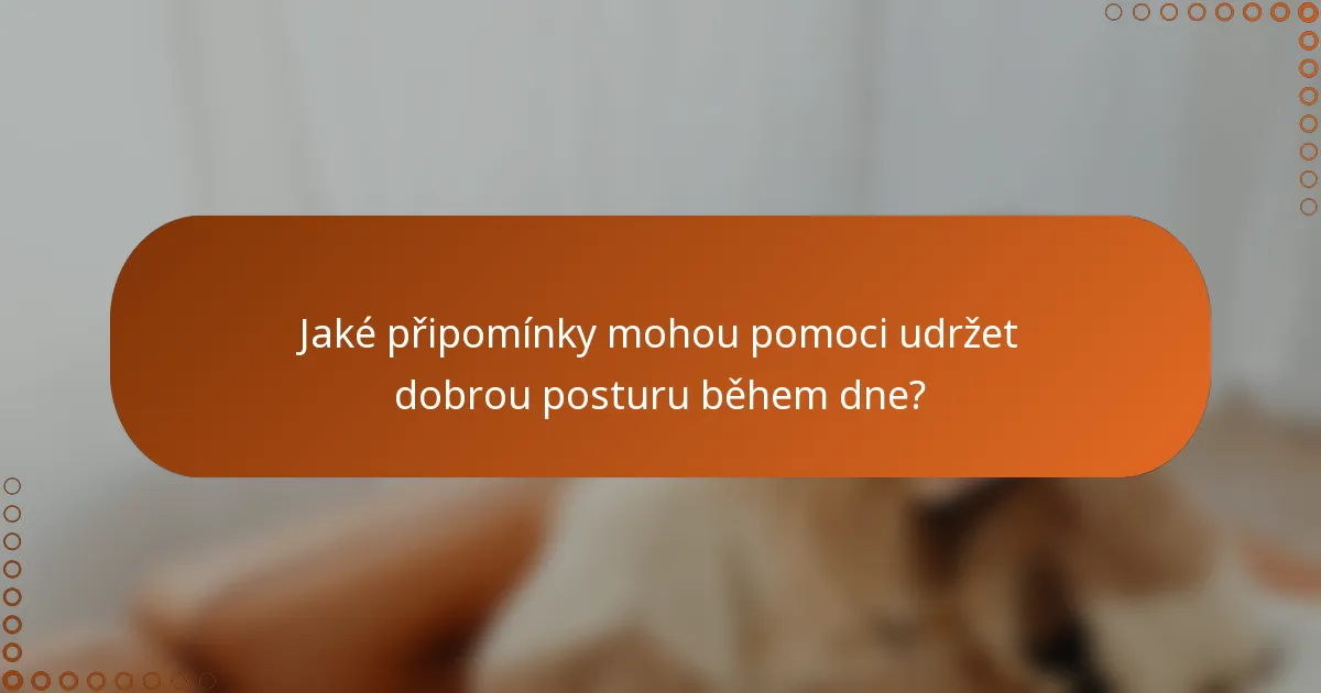 Jaké připomínky mohou pomoci udržet dobrou posturu během dne?