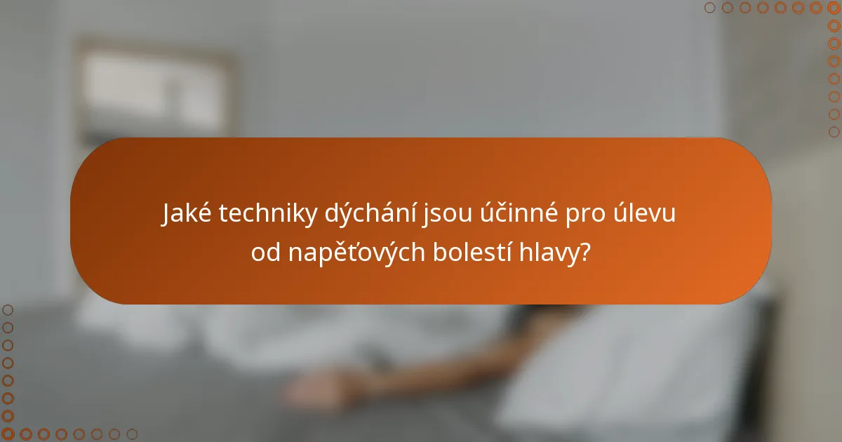 Jaké techniky dýchání jsou účinné pro úlevu od napěťových bolestí hlavy?