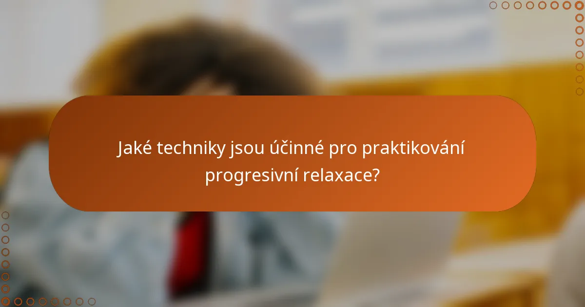 Jaké techniky jsou účinné pro praktikování progresivní relaxace?