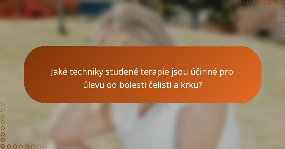 Jaké techniky studené terapie jsou účinné pro úlevu od bolesti čelisti a krku?