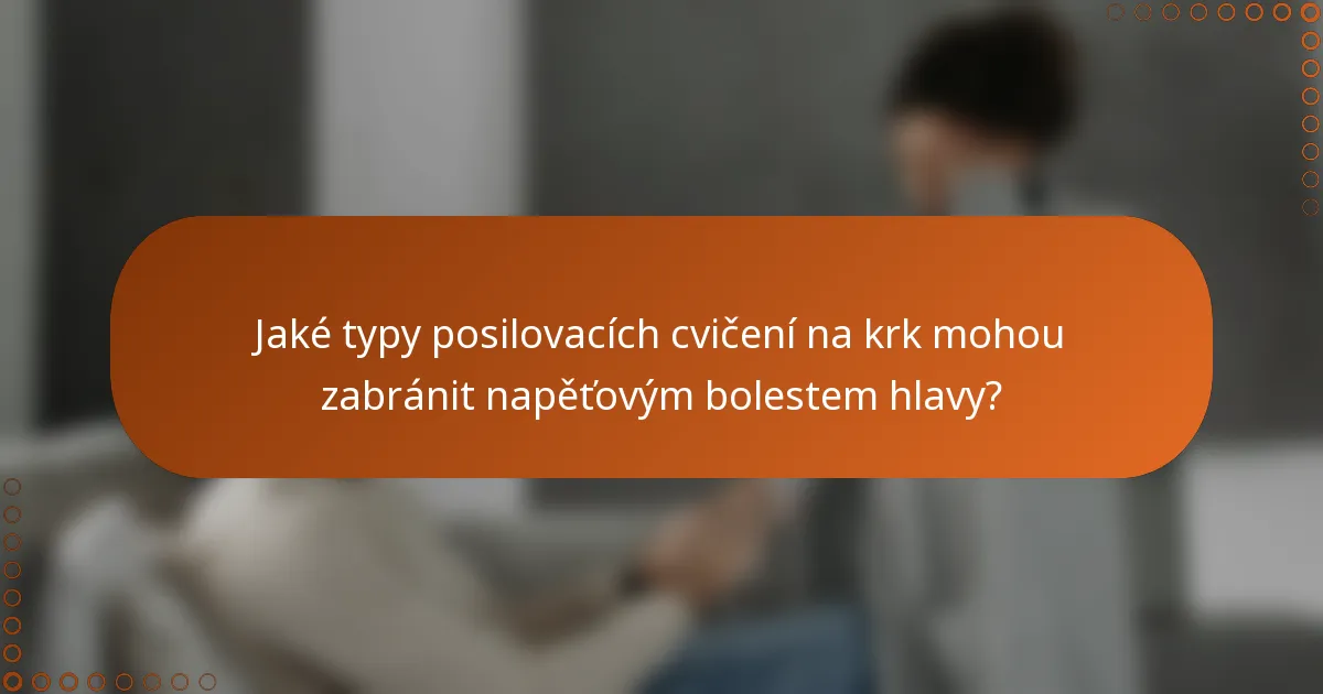 Jaké typy posilovacích cvičení na krk mohou zabránit napěťovým bolestem hlavy?