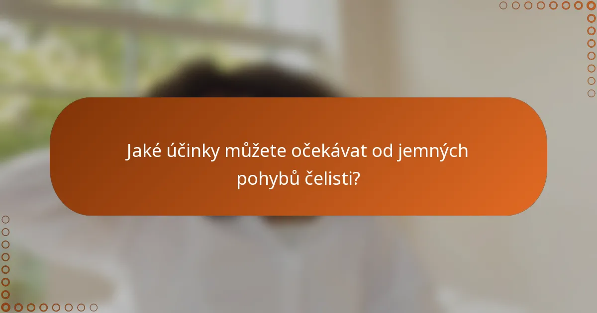 Jaké účinky můžete očekávat od jemných pohybů čelisti?